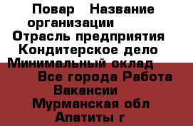 Повар › Название организации ­ VBGR › Отрасль предприятия ­ Кондитерское дело › Минимальный оклад ­ 30 000 - Все города Работа » Вакансии   . Мурманская обл.,Апатиты г.